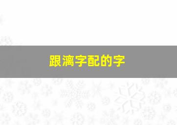 跟漓字配的字