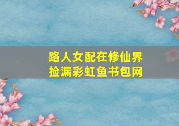 路人女配在修仙界捡漏彩虹鱼书包网