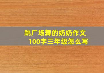 跳广场舞的奶奶作文100字三年级怎么写