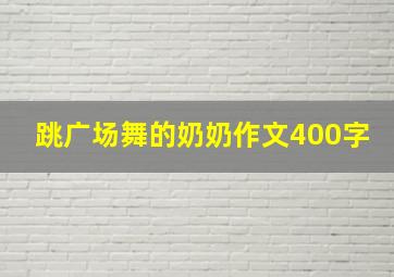 跳广场舞的奶奶作文400字