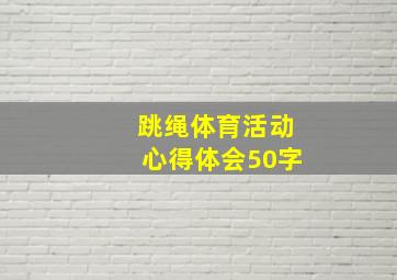 跳绳体育活动心得体会50字