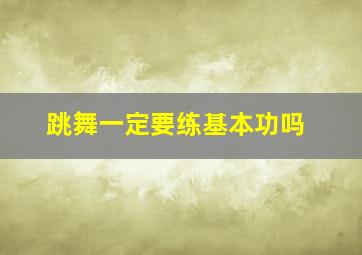 跳舞一定要练基本功吗