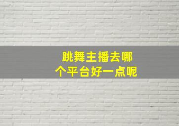 跳舞主播去哪个平台好一点呢