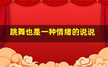 跳舞也是一种情绪的说说