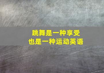 跳舞是一种享受也是一种运动英语