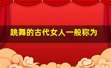 跳舞的古代女人一般称为