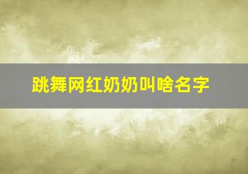 跳舞网红奶奶叫啥名字