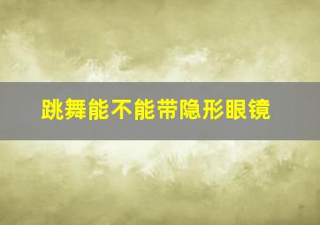 跳舞能不能带隐形眼镜