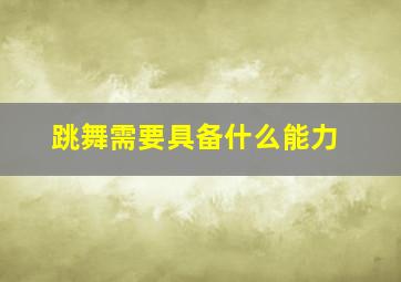 跳舞需要具备什么能力