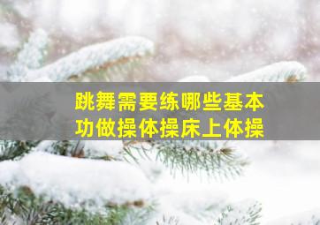 跳舞需要练哪些基本功做操体操床上体操