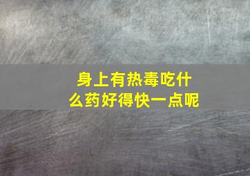 身上有热毒吃什么药好得快一点呢