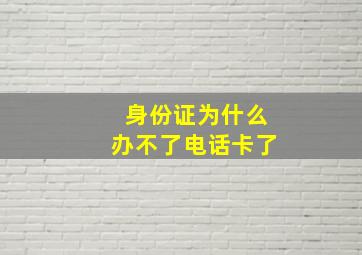 身份证为什么办不了电话卡了