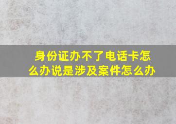 身份证办不了电话卡怎么办说是涉及案件怎么办