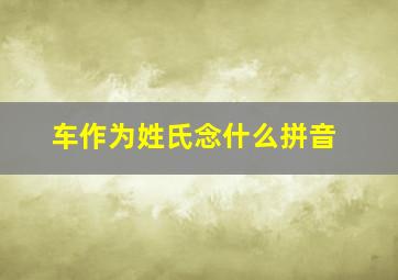 车作为姓氏念什么拼音