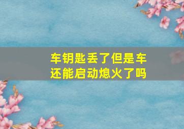 车钥匙丢了但是车还能启动熄火了吗