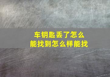 车钥匙丢了怎么能找到怎么样能找