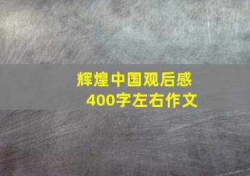 辉煌中国观后感400字左右作文