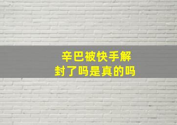 辛巴被快手解封了吗是真的吗