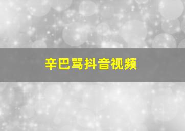 辛巴骂抖音视频