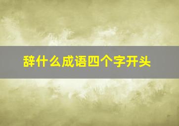 辞什么成语四个字开头