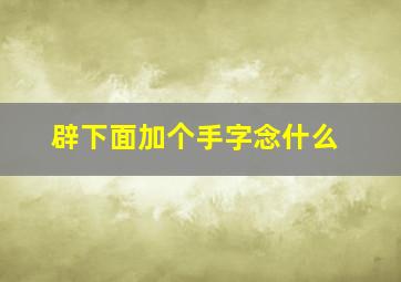 辟下面加个手字念什么