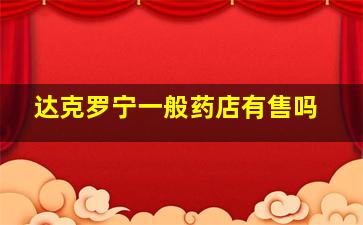 达克罗宁一般药店有售吗