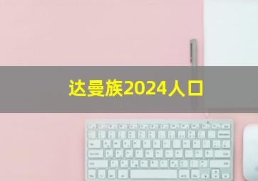 达曼族2024人口