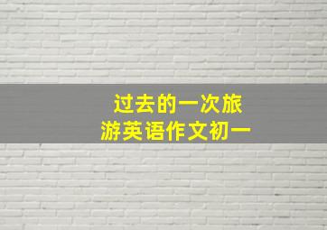 过去的一次旅游英语作文初一