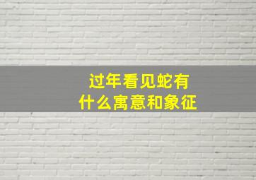 过年看见蛇有什么寓意和象征