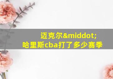 迈克尔·哈里斯cba打了多少赛季