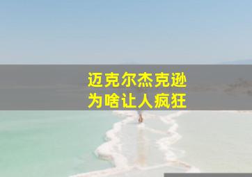 迈克尔杰克逊为啥让人疯狂