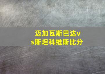 迈加瓦斯巴达vs斯坦科维斯比分