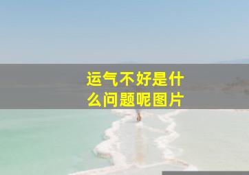 运气不好是什么问题呢图片