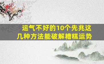 运气不好的10个先兆这几种方法能破解糟糕运势