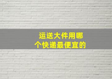 运送大件用哪个快递最便宜的