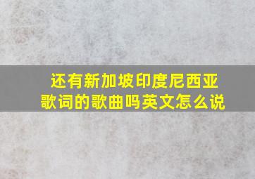 还有新加坡印度尼西亚歌词的歌曲吗英文怎么说