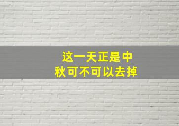 这一天正是中秋可不可以去掉