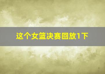 这个女篮决赛回放1下