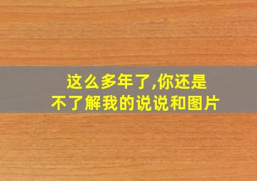 这么多年了,你还是不了解我的说说和图片