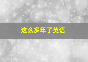 这么多年了英语