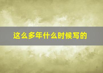 这么多年什么时候写的