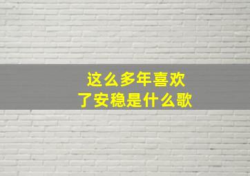 这么多年喜欢了安稳是什么歌