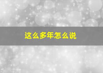 这么多年怎么说