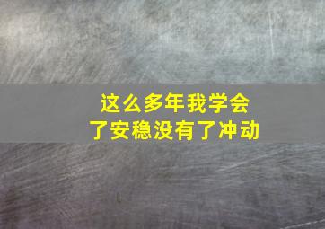 这么多年我学会了安稳没有了冲动