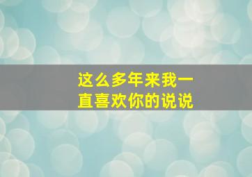 这么多年来我一直喜欢你的说说