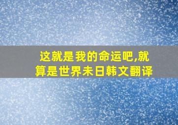 这就是我的命运吧,就算是世界未日韩文翻译