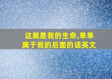 这就是我的生命,单单属于我的后面的话英文