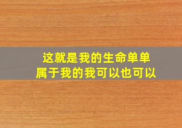 这就是我的生命单单属于我的我可以也可以