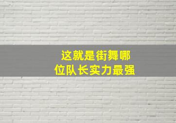 这就是街舞哪位队长实力最强