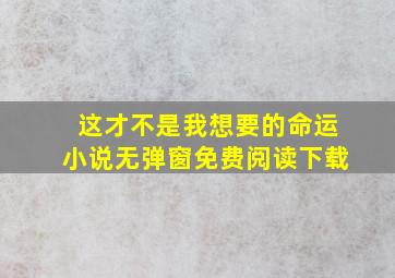 这才不是我想要的命运小说无弹窗免费阅读下载